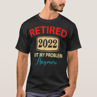 T-shirt Retraité 2022 Pas mon problème Plus maintenant, re
