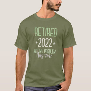 T-shirt RETRAITÉ 2022 Retraite Pas Mon Problème Plus I S