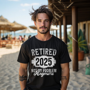 T-shirt Retraité 2025 Plus Mon Problème Officiellement