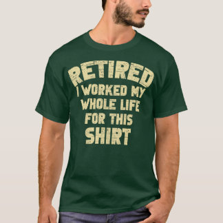 T-shirt Retraité J'Ai Travaillé Toute Ma Vie Pour Cette Re