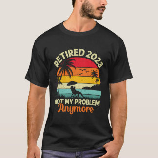 T-shirt Retraité Pas Mon Problème Plus 2023 Retiret