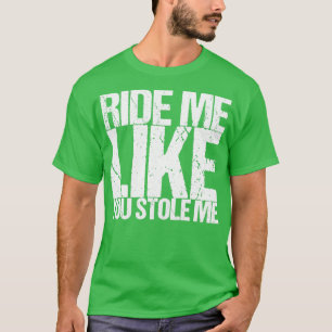 T-shirt Ride Me Like You Stole Me