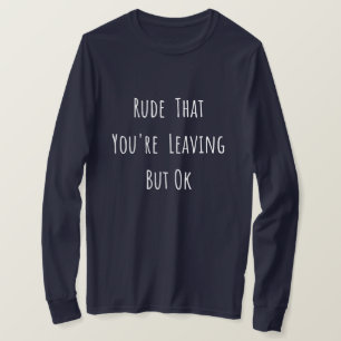 T-shirt Rude That You're Leaving But Ok