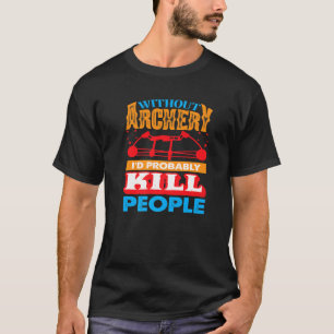 T-shirt Sans tir à l'arc, je tuerais probablement des gens