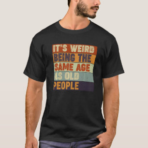 T-shirt Sarcastique C'est bizarre d'être le même âge que l