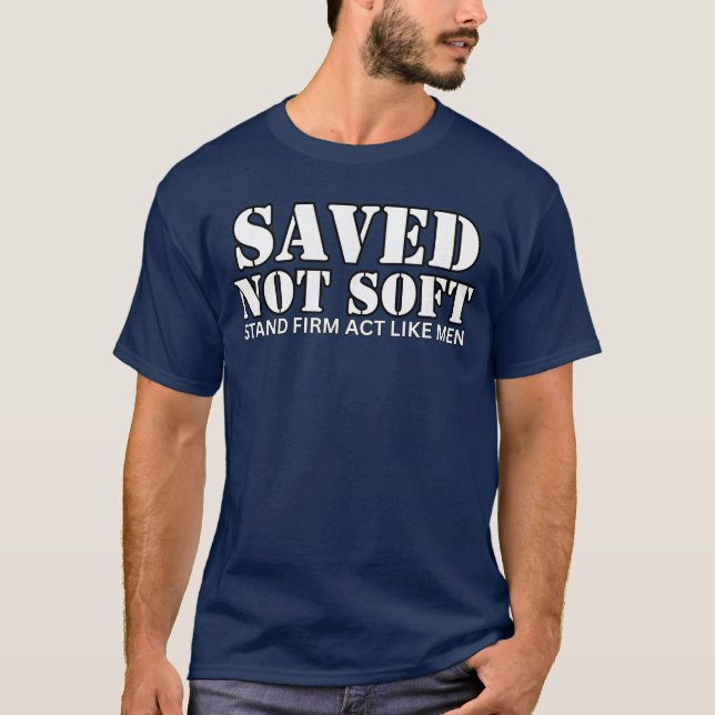 T-shirt Saved Not Soft Stand Firm Act Like Men (Devant)