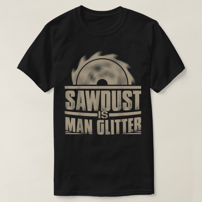 T-shirt Sawdust Is Man Glitter  Woodworking  (Design devant)