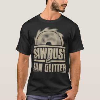 T-shirt Sawdust Is Man Glitter Woodworking