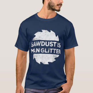 T-shirt Sawdust Is Man Glitter Woodworking Father's Day G