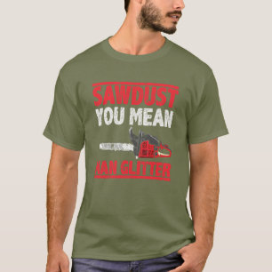 T-shirt Sawdust Man Parties scintillant Lumberjack Funny B