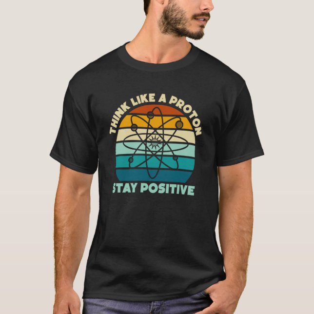 T-shirt Science Physics Nerd Think Like a Proton Stay Posi (Devant)