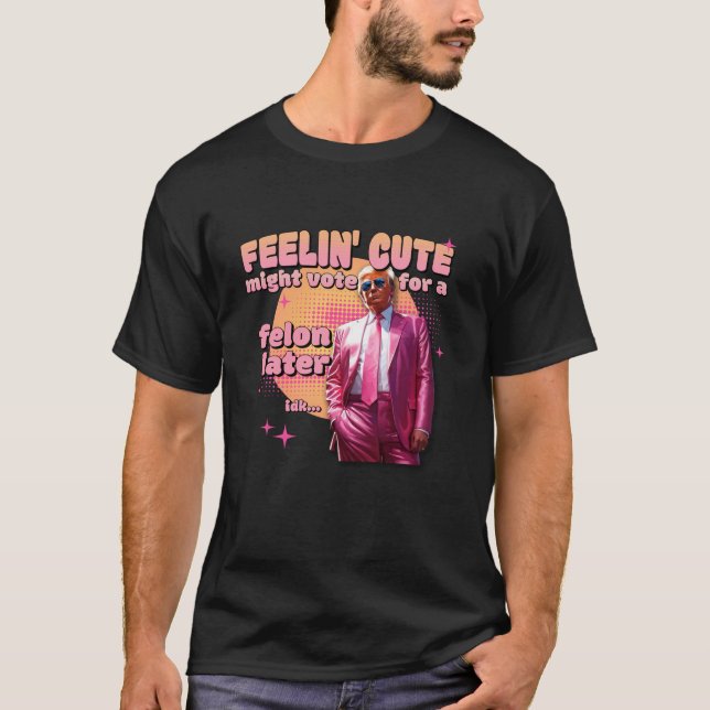 T-shirt Se sentir mignon pourrait voter pour un Felon plus (Devant)