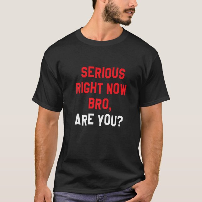 T-shirt Sérieux Maintenant, Bro, Es-Tu Drôle À L'Arrière A (Devant)