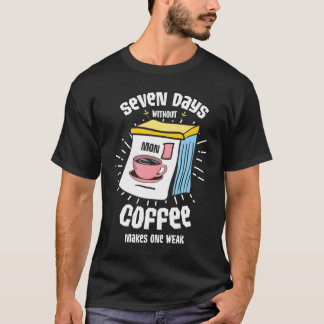 T-shirt Seven days without coffee makes one weak friends