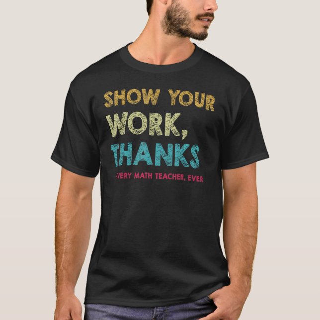 T-shirt Show Your Work Thanks to Every Math Teacher Ever (Devant)