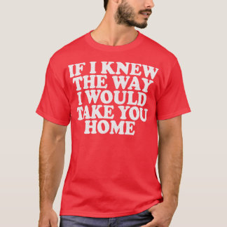 T-shirt Si Je Savais Comment Je Vous Ramènerais Chez Vous