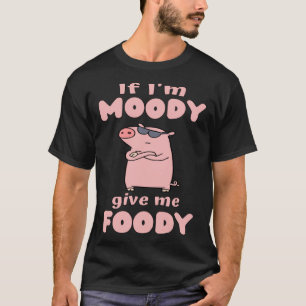 T-shirt Si je suis Moody Donnez-moi Foody Pig Loin Cochon 