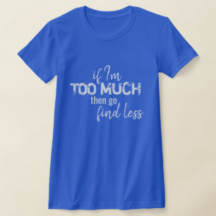 T-shirt Si je suis trop, alors allez trouver moins de T-sh