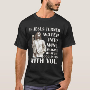 T-shirt Si Jésus transformait l'Eau en vin, imaginez ce qu