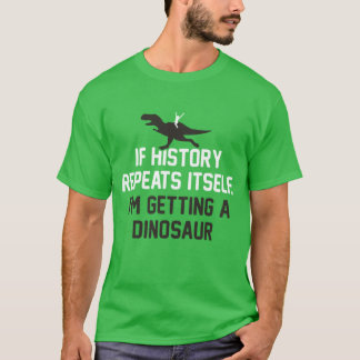 T-shirt Si l'Histoire se répète, je reçois un dinosaure