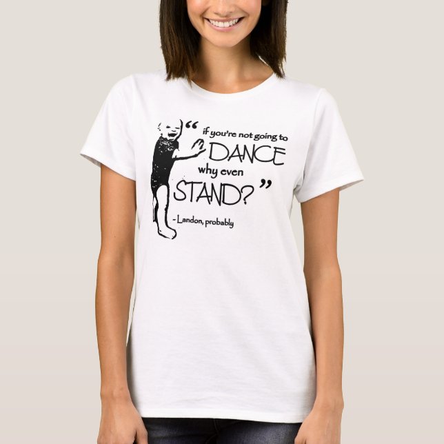 T-shirt Si tu ne vas pas danser, pourquoi te tenir ? (Devant)