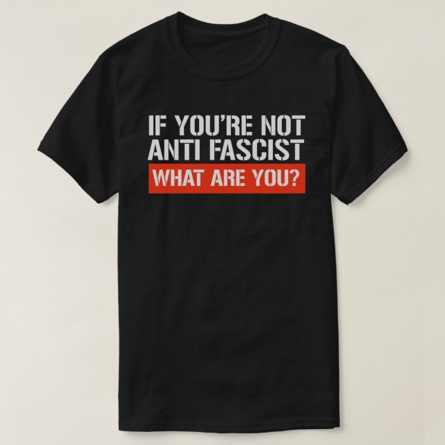 T-shirt Si vous n'êtes pas anti-fasciste - Qu'est-ce que v (Design devant)