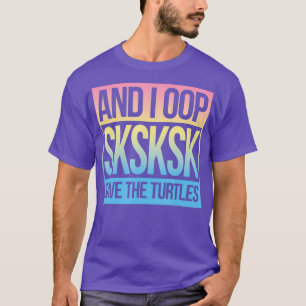 T-shirt SKSKSK and I Oop Save The Turtles