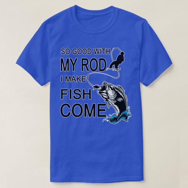 T-shirt So Good With My Rod I Make Fish Come  (Design devant)