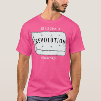 T-shirt So Ill start a revolution from my bed