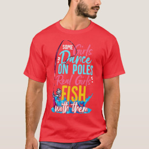 T-shirt Some Girls Dance On Poles Real Girls Fish With The