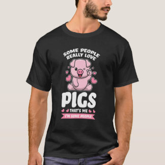 T-shirt some people really love pigs that's me I'm some pe