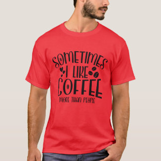 T-shirt Sometimes I Like Coffee Morehan People Funny famil