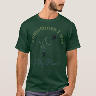 T-shirt Sometimes I Wet My Plants  Gardening Lover T shirt