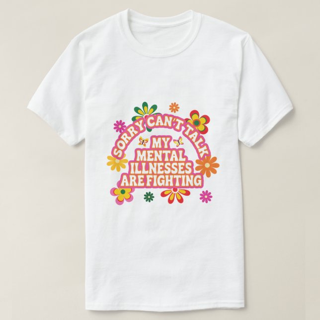 T-shirt Sorry Can’t Talk My Mental Illnesses are Fighting (Design devant)