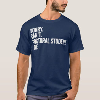 T-shirt Sorry Cant Doctoral Student Bye Doctorate Gift Ide