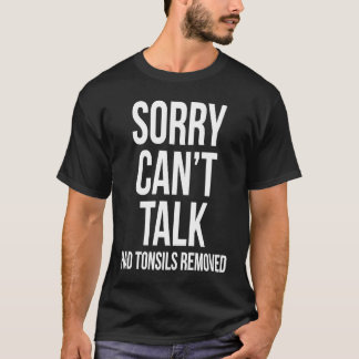 T-shirt Sorry Can't Talk Had Tonsils Removed  After Surger