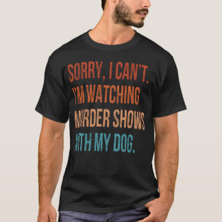 T-shirt Sorry I Cant I m Watching Murder Shows with My Dog