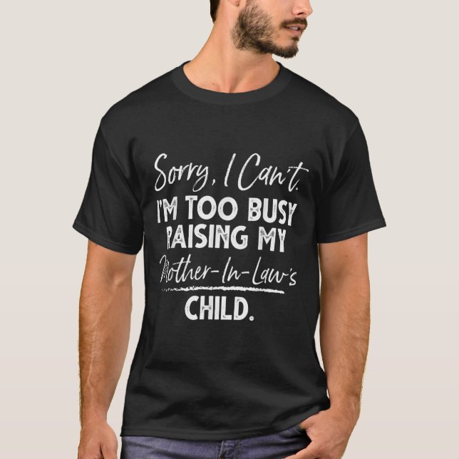 T-shirt Sorry I Can't I'm Too Busy Raising My Mother-in-la (Devant)