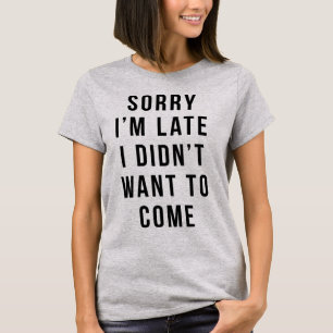 T-Shirt Sorry I'm Late I Didn't Want To Come