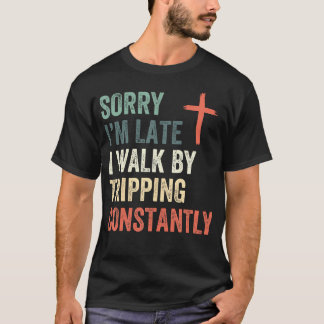 T-shirt Sorry I'M Late I Walk By Faith Tripping Constantly
