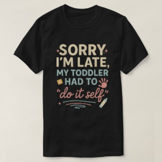 T-shirt Sorry I'm Late My Toddler Had to Do It Self Funny