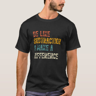 T-shirt Soyez comme la soustraction et faites une différen