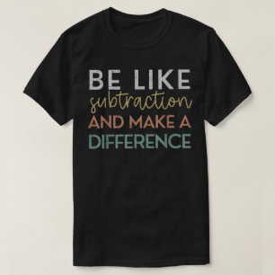 T-shirt Soyez comme la soustraction et faites une différen