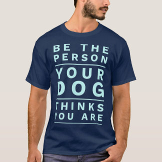 T-shirt Soyez la personne que votre chien pense que vous ê