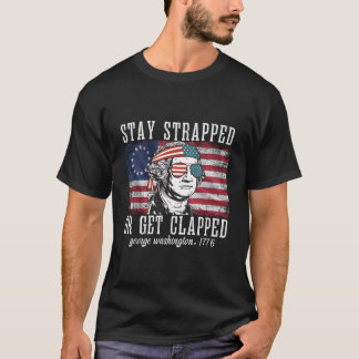 T-shirt Stay Strapped Or Get Clapped George Washington4Th 