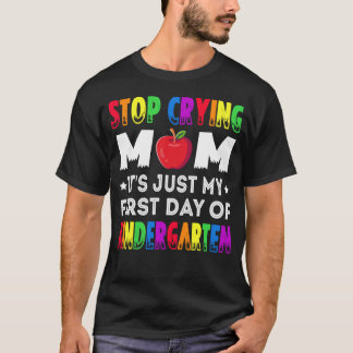 T-shirt Stop Crying Mom It s Just My First Day Of Kinderga