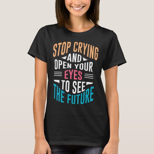 T-shirt Stop Crying Open Your Eyes To See The Future (Devant)