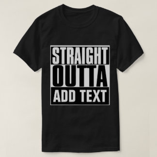 T-SHIRT STRAIGHT OUTTA CUSTOM YOUR TEXT HERE