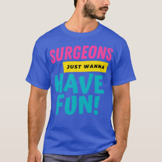 T-shirt Surgeons Just Want To Have Fun