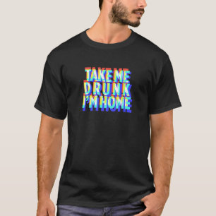 T-shirt Take Me Drunk I'm Home Fun drink party cadeau